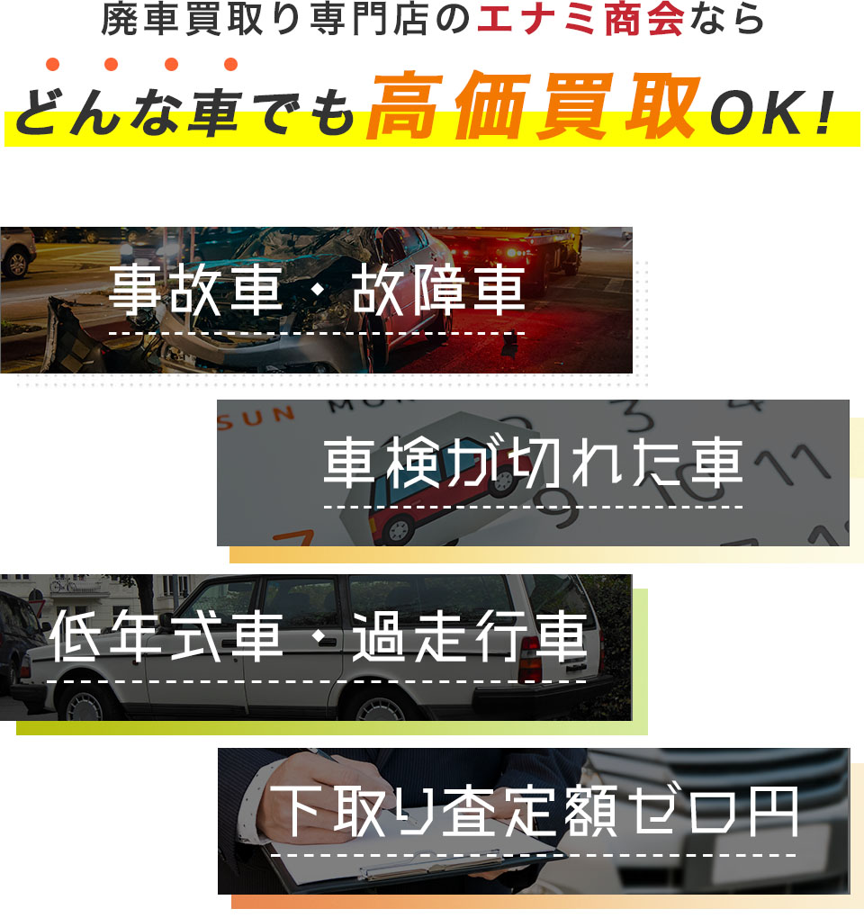 廃車買取のエナミ商会なら、事故車・故障車・車検が切れた車・低年式車・過走行車などどんな車でも高価買取OK!下取り査定額ゼロ円